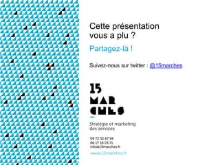 www.15marches.fr
Cette présentation
vous a plu ?
Partagez-là !
Suivez-nous sur twitter : @15marches
 