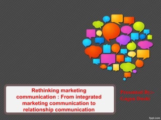 Rethinking marketing
communication : From integrated
marketing communication to
relationship communication
Presented By:-
Gagan Doshi
 