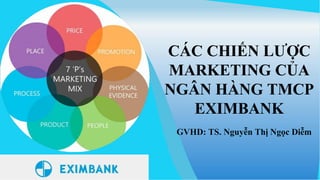 GVHD: TS. Nguyễn Thị Ngọc Diễm
CÁC CHIẾN LƯỢC
MARKETING CỦA
NGÂN HÀNG TMCP
EXIMBANK
 