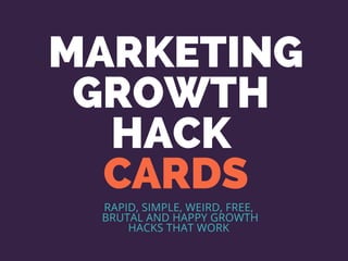 30 BRILLIANT
GROWTH
HACK
CARDS
RAPID, SIMPLE, WEIRD, FREE,
BRUTAL AND HAPPY GROWTH
HACKS THAT WORK
 