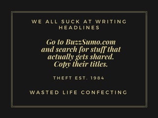 Go to BuzzSumo.com
and search for stuff that
actually gets shared.
Copy their titles.
T H E F T E S T . 1 9 8 4
W E A L L S U C K A T W R I T I N G
H E A D L I N E S
W A S T E D L I F E C O N F E C T I N G
 