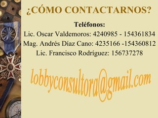 ¿CÓMO CONTACTARNOS? Teléfonos: Lic. Oscar Valdemoros : 4240985 - 154361834 Mag .  Andrés Díaz Cano : 4235166 -154360812 Lic. Francisco Rodríguez : 156737278 [email_address] 