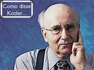 Como disse Kotler... 