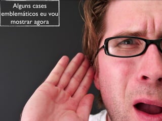 Alguns cases emblemáticos eu vou mostrar agora 