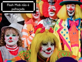 Flash Mob não é palhaçada 