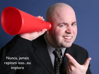 Nunca, jamais repitam isso...eu imploro 