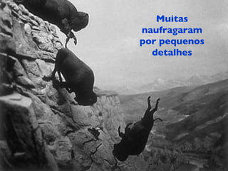 Muitas naufragaram por pequenos detalhes 