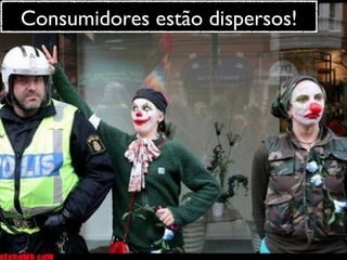 Consumidores estão dispersos! 