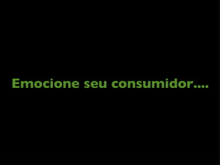 Emocione seu consumidor.... 
