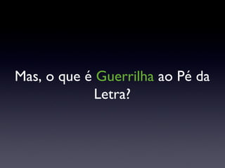 Mas, o que é  Guerrilha  ao Pé da Letra? 