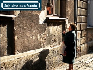 Seja simples e focado 