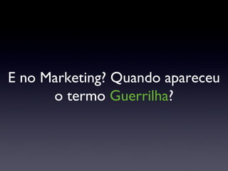 E no Marketing? Quando apareceu o termo  Guerrilha ? 