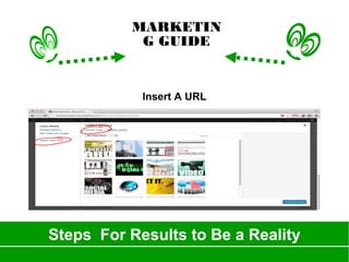Steps For Results to Be a Reality
MARKETIN
G GUIDE
Insert A URL
 