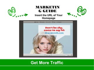 Get More Traffic
MARKETIN
G GUIDE
Insert the URL of Your
Homepage
 