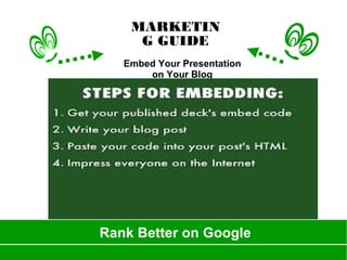 Rank Better on Google
MARKETIN
G GUIDE
Embed Your Presentation
on Your Blog
 