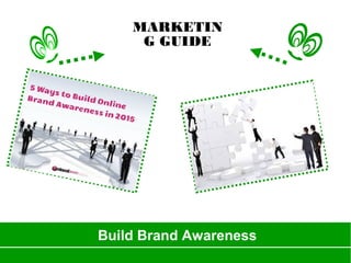 Build Brand Awareness
MARKETIN
G GUIDE
 