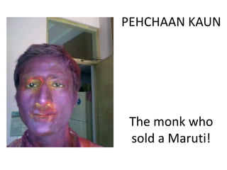 PEHCHAAN KAUN




 The monk who
 sold a Maruti!
 