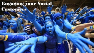 Engaging your Social
Customers




     Marketing Hackathon
     4.27.12
 