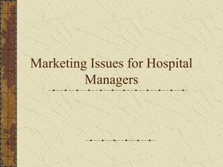 Marketing Issues for Hospital
Managers
 