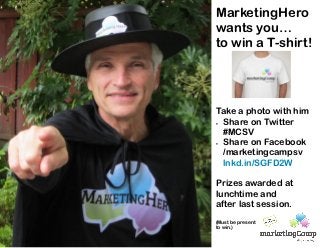 MarketingHero
wants you…
to win a T-shirt!




Take a photo with him
 Share on Twitter

  #MCSV
 Share on Facebook

  /marketingcampsv
  lnkd.in/SGFD2W

Prizes awarded at
lunchtime and
after last session.
(Must be present
to win.)
 