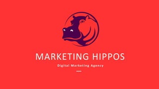 MARKETING HIPPOS
Digital Marketin g Agen c y
 