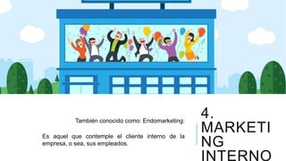 4.
MARKETI
NG
INTERNO
También conocido como: Endomarketing:
Es aquel que contemple el cliente interno de la
empresa, o sea, sus empleados.
 