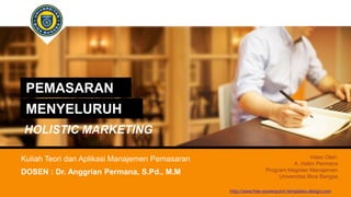 DOSEN : Dr. Anggrian Permana, S.Pd., M.M
PEMASARAN
MENYELURUH
Kuliah Teori dan Aplikasi Manajemen Pemasaran
HOLISTIC MARKETING
Video Oleh:
A. Halim Permana
Program Magister Manajemen
Universitas Bina Bangsa
http://www.free-powerpoint-templates-design.com
 