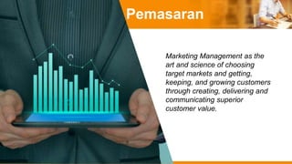 Pemasaran
Marketing Management as the
art and science of choosing
target markets and getting,
keeping, and growing customers
through creating, delivering and
communicating superior
customer value.
 