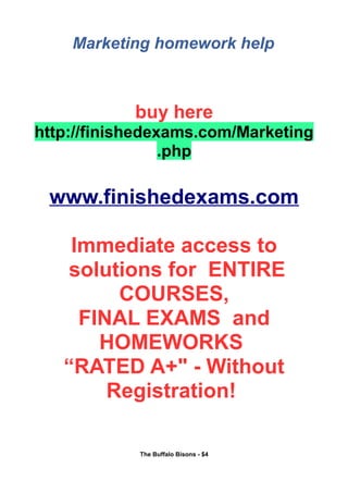 Marketing homework help
buy here
http://finishedexams.com/Marketing
.php
www.finishedexams.com
Immediate access to
solutions for ENTIRE
COURSES,
FINAL EXAMS and
HOMEWORKS
“RATED A+" - Without
Registration!
The Buffalo Bisons - $4
 
