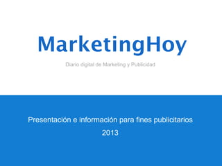 MarketingHoy
           Diario digital de Marketing y Publicidad




Presentación e información para fines publicitarios
                           2013
 