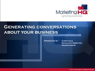 Generating conversations  about your business Presented by : Chris dale Managing Director Marketinghq 