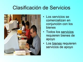 Clasificación de Servicios Los servicios se comercializan en conjunción con los bienes Todos los  servicios  requieren bienes de apoyo Los  bienes  requieren servicios de apoyo 