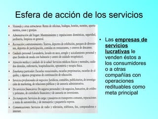 Esfera de acción de los servicios Las  empresas de servicios lucrativas  le venden éstos a los consumidores o a otras compañías con operaciones redituables como meta principal 