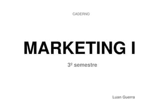 CADERNO




MARKETING I
    3º semestre




                  Luan Guerra
 