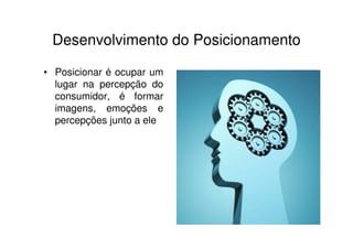 Desenvolvimento do Posicionamento

• Posicionar é ocupar um
  lugar na percepção do
  consumidor, é formar
  imagens, emoções e
  percepções junto a ele
 