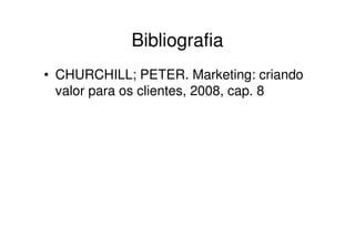 Bibliografia
• CHURCHILL; PETER. Marketing: criando
  valor para os clientes, 2008, cap. 8
 