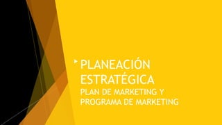 PLANEACIÓN
ESTRATÉGICA
PLAN DE MARKETING Y
PROGRAMA DE MARKETING
 