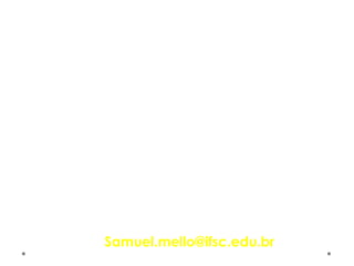 Prof. Me. Samuel Ferreira de Mello
Samuel.mello@ifsc.edu.br
 