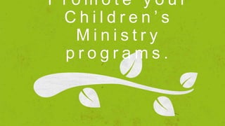 P r o m o t e y o u r
C h i l d r e n ’ s
M i n i s t r y
p r o g r a m s .
 