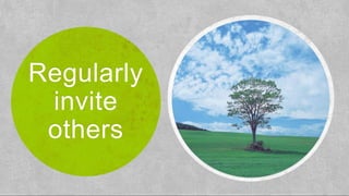 Regularly
invite
others
 