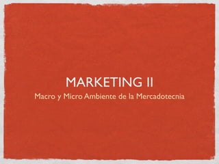 MARKETING II
Macro y Micro Ambiente de la Mercadotecnia
 