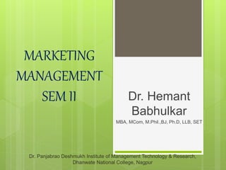 MARKETING
MANAGEMENT
SEM II Dr. Hemant
Babhulkar
MBA, MCom, M.Phil.,BJ, Ph.D, LLB, SET
Dr. Panjabrao Deshmukh Institute of Management Technology & Research,
Dhanwate National College, Nagpur
 