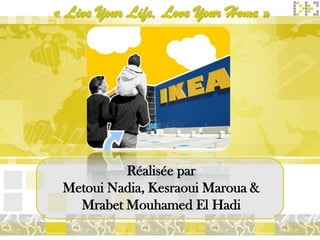« Live Your Life, Love Your Home »




          Réalisée par
 Metoui Nadia, Kesraoui Maroua &
   Mrabet Mouhamed El Hadi
 