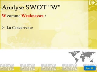 Analyse SWOT "W"
W comme Weaknesses :

 La Concurrence




                       16 / 40
 
