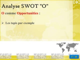 Analyse SWOT "O"
O comme Opportunities :

 Les tapis par exemple




                          17 / 40
 