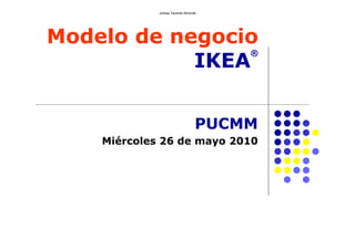 Modelo de negocio
IKEA
®
PUCMM
Miércoles 26 de mayo 2010
Julissa Taveras Almonte
 