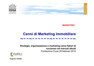 MARKETING



                  Cenni di Marketing immobiliare


            Strategia, organizzazione e marketing come fattori di
                                    successo nei mercati attuali
                                Fondazione Cuoa 29 febbraio 2012


Eugenio Tebaldi
 