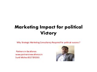 Marketing Impact for political
Victory
Why Strategic Marketing Consultancy Required for political success ?
Partners in Excellence.
www.partnersinexcellence.in
Sunil Mishra-8527193263
 
