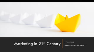 Marketing in 21st Century
1ST MEETING
MARKETING MANAGEMENT
 