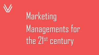 Marketing
Managements for
the 21st century
 